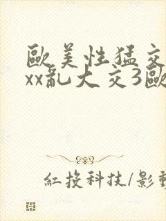 欧美性猛交xxxx乱大交3欧美精品