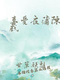 喜爱夜蒲陈静床戏