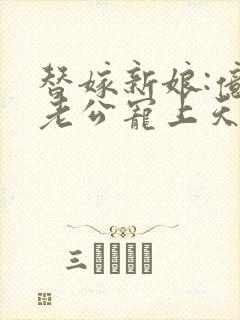 替嫁新娘:亿万老公宠上天小说免费看