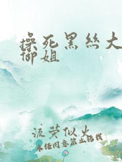 操死黑丝大长腿御姐