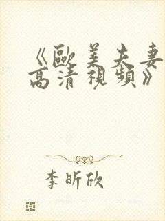 《欧美夫妻在线高清视频》