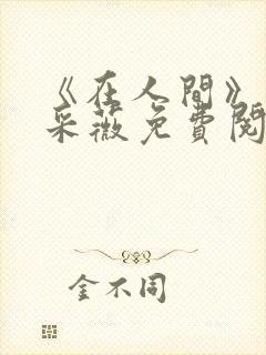 《在人间》儿媳采薇免费阅读