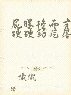 屁眼后面有一个硬硬的疙瘩特别疼