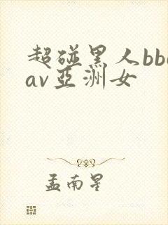 超碰黑人bbcav亚洲女