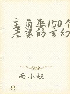 主角娶150个老婆的玄幻小说