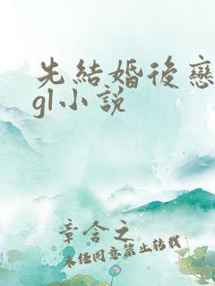 先结婚后恋爱的gl小说