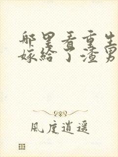 哪里看重生后我嫁给了渣男的死对头