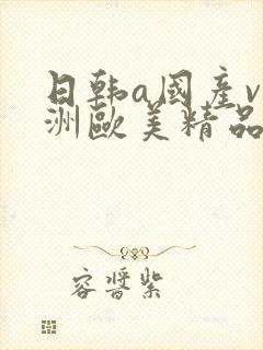 日韩a国产v亚洲欧美精品