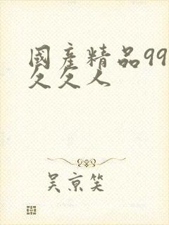 国产精品99久久久人