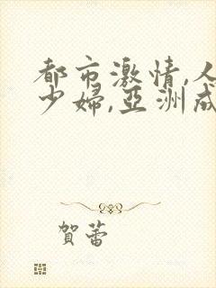 都市激情,人妻少妇,亚洲成人