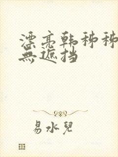 漂亮韩秭秭韩漫无遮挡