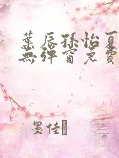 叶辰孙怡夏若雪无弹窗免费阅读