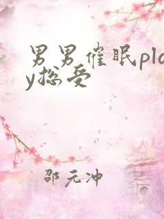 男男催眠play总受