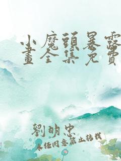 小魔头暴露啦漫画全集免费下拉漫画星球