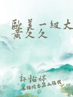 欧美一级大片特黄久久