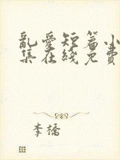 乱爱短篇小说合集在线免费阅读