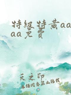 特级特黄aaaaa免费