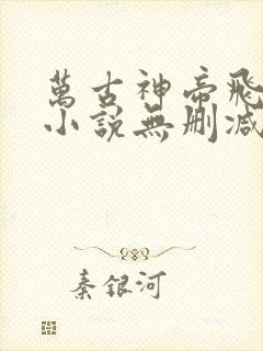 万古神帝飞天鱼小说无删减版