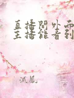 直播间外面观看主播能看到吗