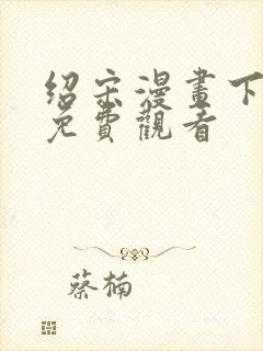 绍宋漫画下拉式免费观看