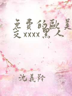 免费的欧美性猛交xxxx黑人