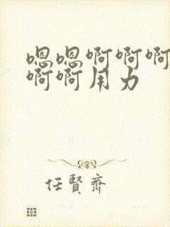 嗯嗯啊啊啊啊啊啊啊用力