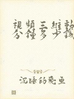 视频三维动画一分钟多少钱