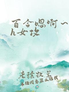 百合嗯啊～好猛h女攻