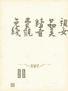 免费精品视频在线观看美女网站