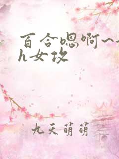 百合嗯啊~好猛h女攻