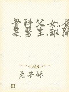 骨科父女,爸爸是医生,离开了医院,我