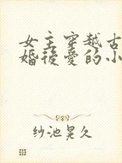 女主穿越古代先婚后爱的小说