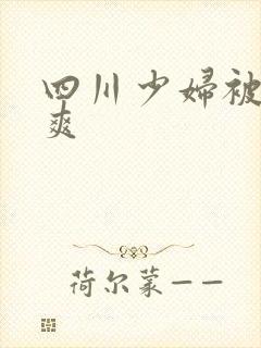 四川少妇被粗大爽