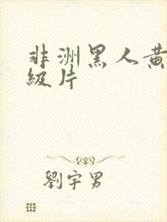 非洲黑人黄色特级片