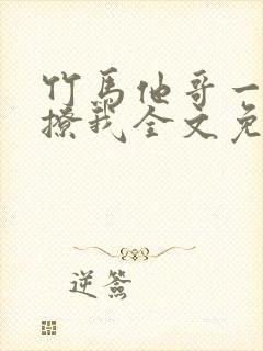 竹马他哥一直在撩我全文免费阅读