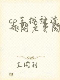 cp王总被透笔趣阁免费阅读无弹窗阅读