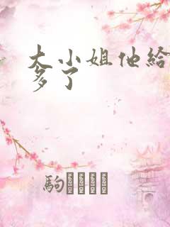 大小姐他给的太多了