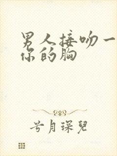 男人接吻一直摸你的胸