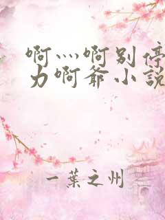 啊灬啊别停灬用力啊爷小说