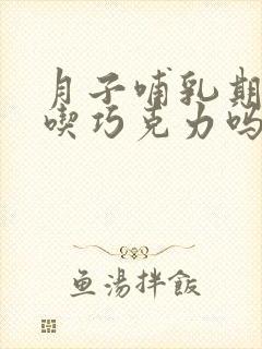 月子哺乳期可以吃巧克力吗