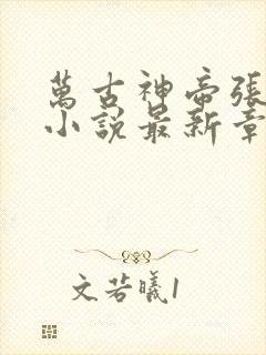 万古神帝张若尘小说最新章节阅