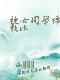 被女同学棉袜调教vk