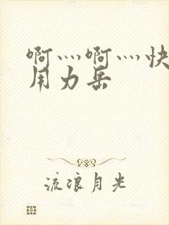 啊灬啊灬快点灬用力岳