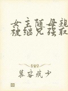 女主随母亲改嫁被继兄强取豪夺小说