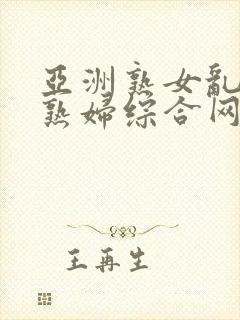 亚洲熟女乱熟乱熟妇综合网