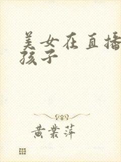 美女在直播间生孩子