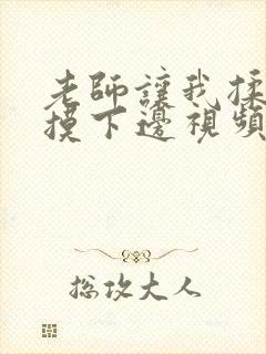 老师让我揉她胸摸下边视频