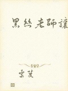 黑丝老师让我操