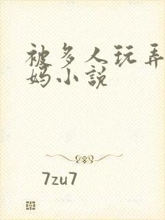 被多人玩弄的妈妈小说