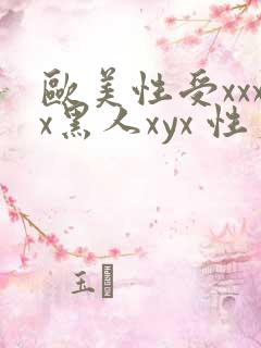 欧美性受xxxx黑人xyx 性爽